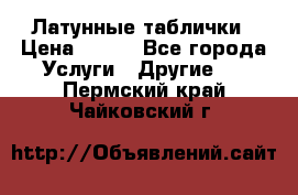 Латунные таблички › Цена ­ 100 - Все города Услуги » Другие   . Пермский край,Чайковский г.